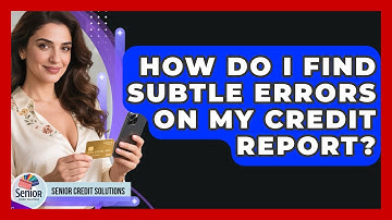 How Do I Find Subtle Errors On My Credit Report? - Senior Credit Solutions
