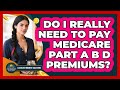 Do I Really Need To Pay Medicare Part A B D Premiums? - Latino Retirement Solutions
