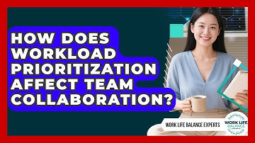 How Does Workload Prioritization Affect Team Collaboration? | Work Life Balance Experts News