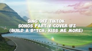 SING OFF TIKTOK SONGS PART V (Build A B*tch, Everything Sucks, Kiss Me More) COVER IFZ ( LYRICS )