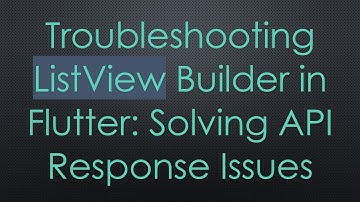 Troubleshooting ListView Builder in Flutter: Solving API Response Issues