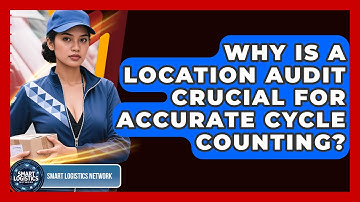 Why Is A Location Audit Crucial For Accurate Cycle Counting? - Smart Logistics Network