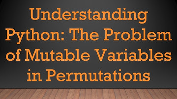 Understanding Python: The Problem of Mutable Variables in Permutations