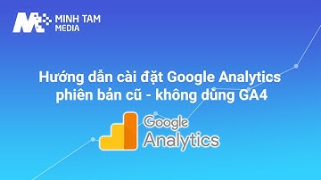 Hướng dẫn cài đặt Google Analytics phiên bản cũ (Universal Analytics), không dùng Google Analytics 4
