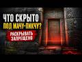 Мачу-Пикчу. Это запрещено вскрывать
