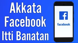 Akkata Facebook itti Banatan |How to Create Facebook Account