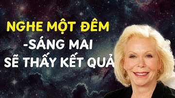 Nghe một đêm và cuộc đời bạn sẽ thay đổi bất ngờ! Louise Hay, Luật Hấp Dẫn, Lập Trình Tiềm Thức