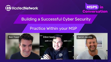 Building a Successful Cyber Security Practice Within Your MSP | MSPs in Conversation
