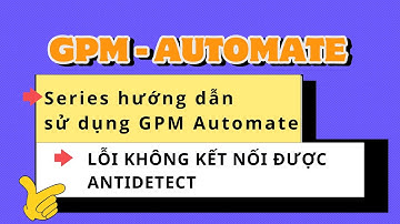 Lỗi không kết nối được antiditect - Hướng dẫn sử dụng GPM Automate