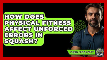 How Does Physical Fitness Affect Unforced Errors In Squash? - The Racket Xpert