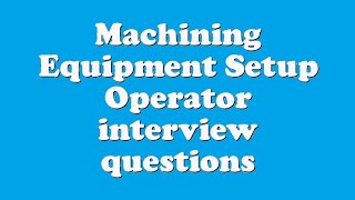Machining Equipment Setup Operator interview questions