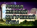 Как активировать женскую силу? (Ритуал женской магической энергии.)