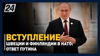 Путин прокомментировал вступление Швеции и Финляндии в НАТО