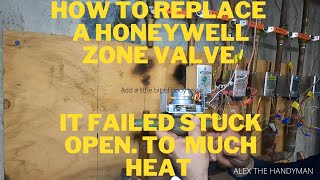 HOW TO INSTALL A HONEYWELL ZONE VALVE.  IT FAILED STUCK OPEN.  TOO MUCH  HEAT.