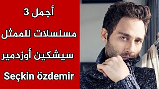 أجمل 3 مسلسلات للممثل سيشكين أوزدمير - Seçkin özdemir