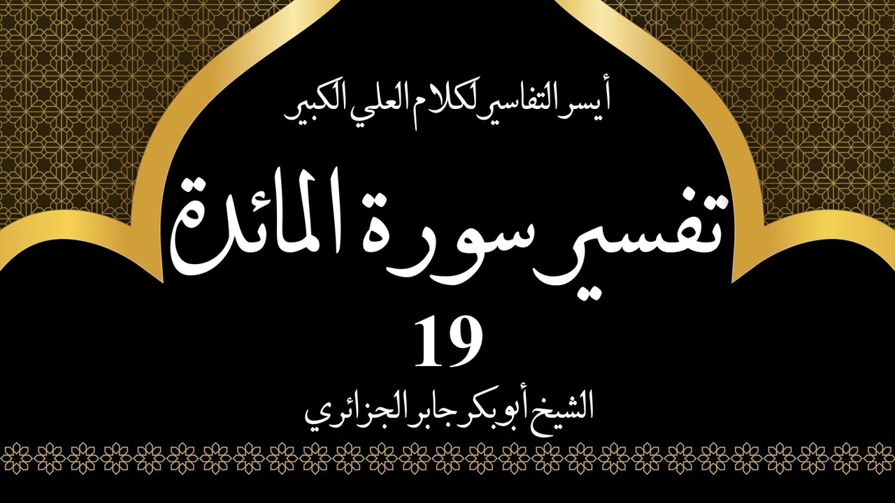 19- تفسير سورة المائدة 35-37 | أيسر التفاسير لكلام العلي الكبير - الشيخ أبو بكر جابر الجزائري