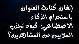 كيفية كتابة عنوان فيديو اليوتيوب بالذكاء الاصطناعي!