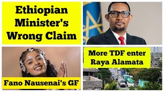 Ethiopian Minister's Wrong Claim | More TDF enter Raya Alamata | Fano Nausenai's GF