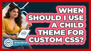 When Should I Use A Child Theme For Custom CSS?