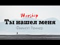 Worship | Ты нашел меня |  Филипп Реннер | ТЕКСТ