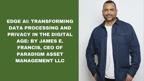 Edge AI Transforming Data Processing and Privacy in the Digital Age By James E  Francis, CEO of Para