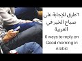 6 ways to reply on good morning(Sabah al khair)in Arabic| ٦ طرق للإجابة على صباح الخير في العربية