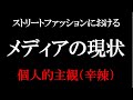 ストリートファッションにおけるメディアの現状 個人的主観(辛辣) Vol.109