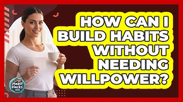 How Can I Build Habits Without Needing Willpower?
