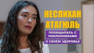 Неслихан Атагюль пообщалась с поклонниками о своем здоровье