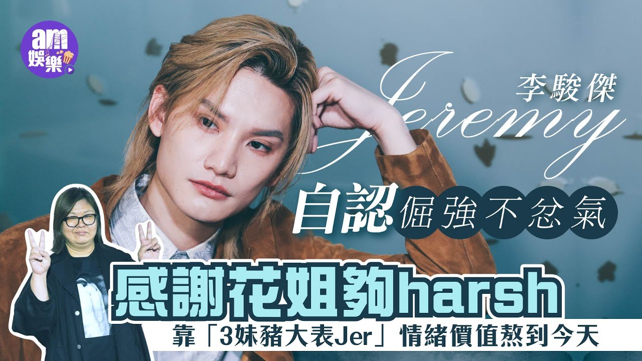 李駿傑專訪｜Jeremy感謝花姐夠harsh：真話始終有點傷痛 ｜感恩「3妹豬大表Jer」各施各法促成長