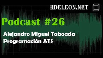 Podcast #26 - Alejandro Miguel Taboada, Programación ATS | hdeleon.net