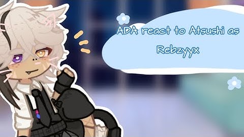 ADA react to Atsushi as Rebzyyx | FINISHED | lazy :(