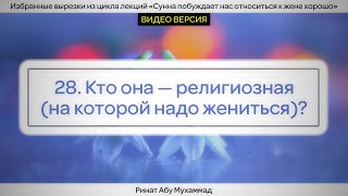 28. Кто она - религиозная (на которой надо жениться)? || Ринат Абу Мухаммад