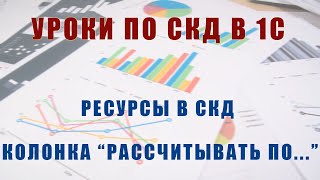 Уроки по СКД. Ресурсы. Колонка &quot;Рассчитывать по...&quot;