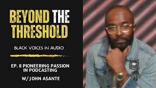 Ep.8 : Pioneering Passion in Podcasting w/ John Asante | Beyond the Threshold