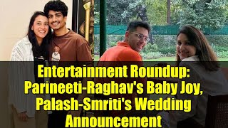 Entertainment Roundup: Parineeti-Raghav's Baby Joy, Palash-Smriti's Wedding Announcement