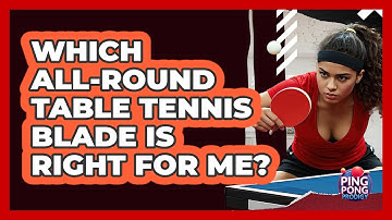 Which All-round Table Tennis Blade Is Right For Me? - Ping Pong Prodigy