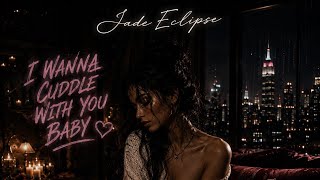 Jade Eclipse - I  WANNA CUDDLE WITH YOU  BABY (official audio)