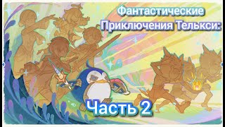 Genshin impact: Фантастические приключения Телькси (Часть 2)