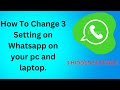 How To Change 3 Setting on Whatsapp on your pc and laptop.