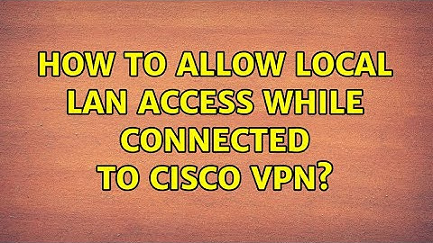 How to allow local LAN access while connected to Cisco VPN? (10 Solutions!!)