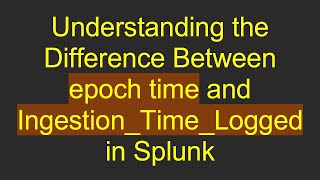 Famous Understanding the Difference Between epoch time and Ingestion_Time_Logged in Splunk Profile
