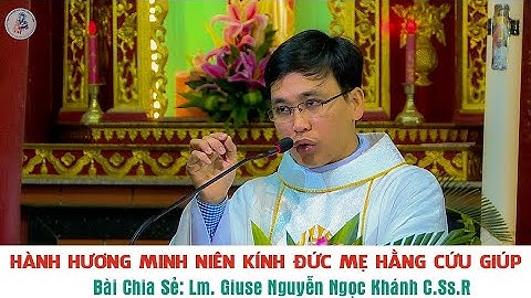 HÀNH HƯƠNG MINH NIÊN KÍNH ĐỨC MẸ HẰNG CỨU GIÚP - Bài Chia Sẻ: Lm. Giuse Nguyễn Ngọc Khánh C.Ss.R