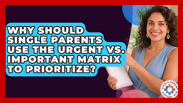 Why Should Single Parents Use The Urgent Vs. Important Matrix To Prioritize?
