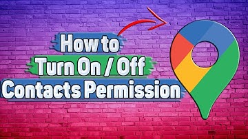 How to Turn On / Off Contacts Permission in Google Maps?