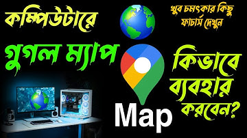 Google Map Use on Computer - কম্পিউটারে গুগল ম্যাপ  ব্যবহার করার সঠিক পদ্ধতি | কিছু চমৎকার ফিচার্স