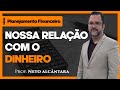 Planejamento Financeiro: Nossa Relação Com o Dinheiro