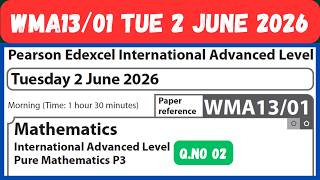 WMA13/01 JUNE 2026 Q 02 Mathematics IAL Pure Mathematics P3 Pearson Edexcel Tuesday 2 June 26 IAL P3
