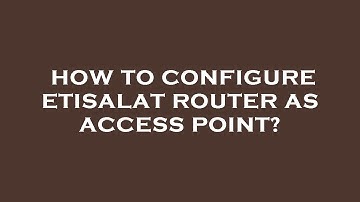 How to configure etisalat router as access point?