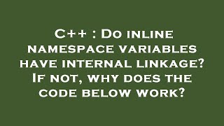 C++ : Do inline namespace variables have internal linkage? If not, why does the code below work?